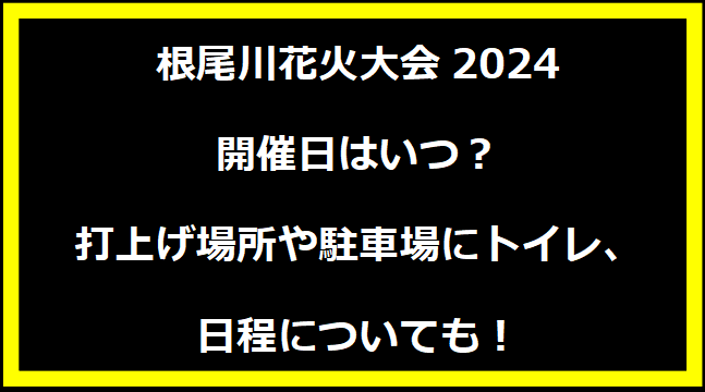 根尾川花火大会2024いつ？打上げ場所や駐車場にトイレ、日程についても！