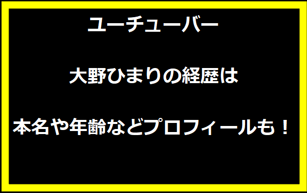 YouTuber 大野ひまりの学歴と経歴は？本名や年齢に出身地などプロフィールも！