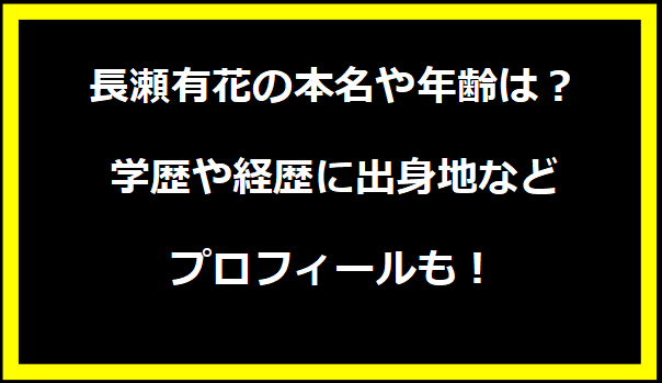 長瀬有花の本名や年齢は？学歴や経歴に出身地などプロフィールも！