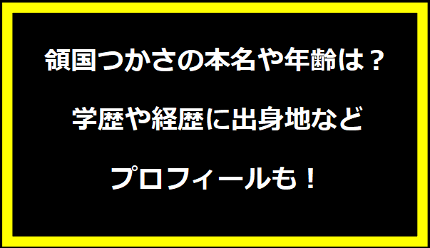 領国つかさの本名や年齢は？学歴や経歴に出身地などプロフィールも！