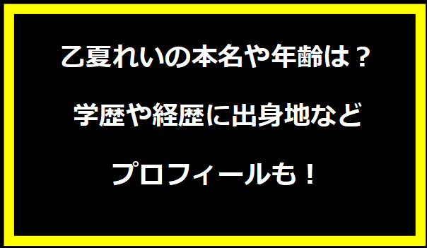 乙夏れいの本名や年齢は？学歴や経歴に出身地などプロフィールも！