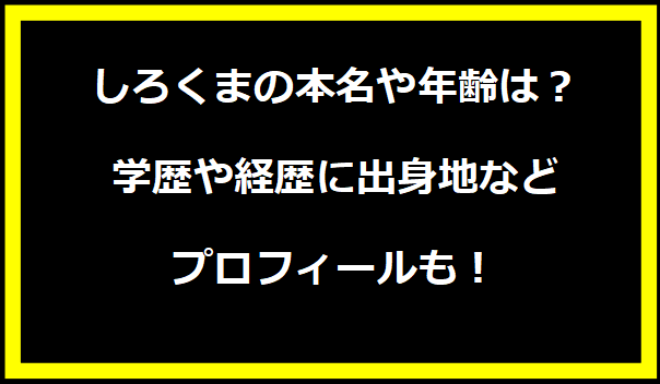 しろくまの本名や年齢は？学歴や経歴に出身地などプロフィールも！