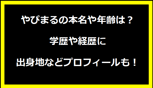 やぴまるの本名や年齢は？学歴や経歴に出身地などプロフィールも！