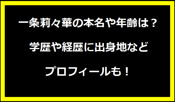 一条莉々華の本名や年齢は？学歴や経歴に出身地などプロフィールも！