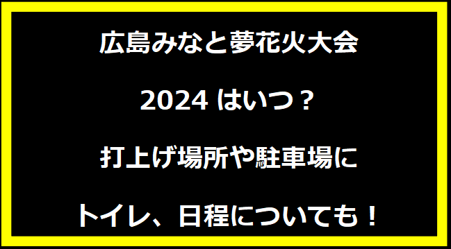 広島みなと夢花火大会2024いつ？穴場や有料席に駐車場、日程についても！