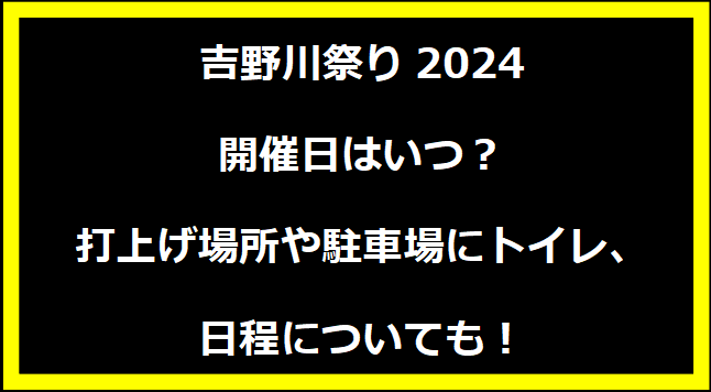 吉野川祭り2024いつ？打上げ場所や駐車場にトイレ、日程についても！