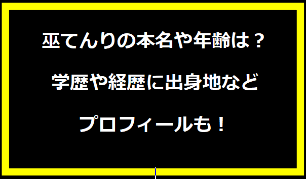 巫てんりの本名や年齢は？学歴や経歴に出身地などプロフィールも！