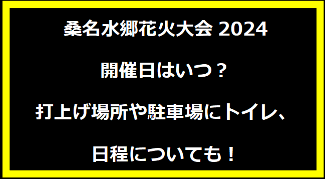 桑名水郷花火大会2024いつ？打上げ場所や駐車場にトイレ、日程についても！