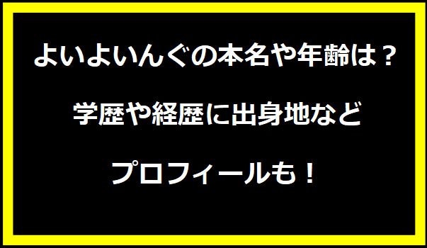 よいよいんぐの本名や年齢は？学歴や経歴に出身地などプロフィールも！