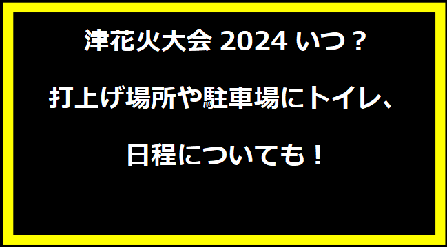 津花火大会2024いつ？打上げ場所や駐車場にトイレ、日程についても！