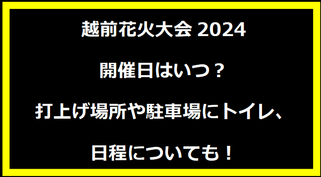 越前花火大会2024いつ？打上げ場所や駐車場にトイレ、日程についても！