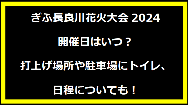 ぎふ長良川花火大会2024いつ？打上げ場所や駐車場にトイレ、日程についても！