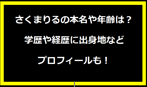 さくまりるの本名や年齢は？学歴や経歴に出身地などプロフィールも！