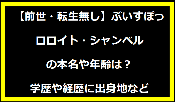 【前世・転生無し】ぶいすぽっ・ロロイト・シャンベルの本名や年齢は？学歴や経歴に出身地などプロフィールも！