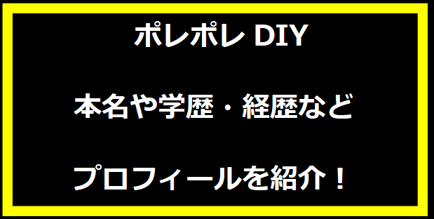 YouTuber ポレポレDIYの学歴と経歴！本名や年齢などプロフィールも！