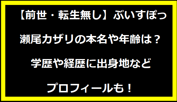 【前世・転生無し】ぶいすぽっ・瀬尾カザリの本名や年齢は？学歴や経歴に出身地などプロフィールも！