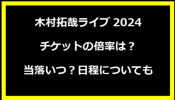 木村拓哉ライブ2024チケットの倍率は？当落いつ？日程についても