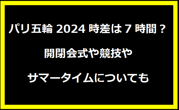 パリ五輪2024時差は7時間？開閉会式や競技やサマータイムについても