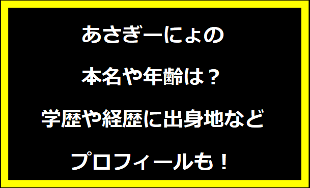 あさぎーにょの本名や年齢は？学歴や経歴に出身地などプロフィールも！