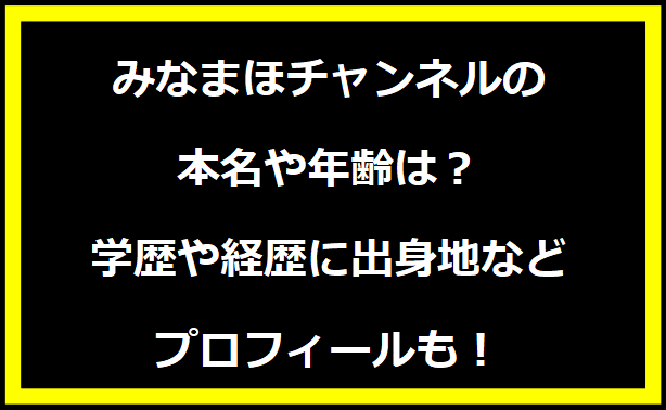 みなまほチャンネルの本名や年齢は？学歴や経歴に出身地などプロフィールも！