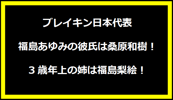 ブレイキン日本代表・福島あゆみの彼氏は桑原和樹！3歳年上の姉は福島梨絵！