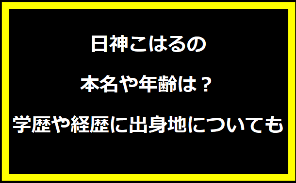 日神こはるの本名や年齢は？学歴や経歴に出身地についても