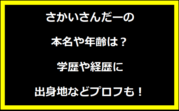 さかいさんだーの本名や年齢は？学歴や経歴に出身地などプロフィールも！