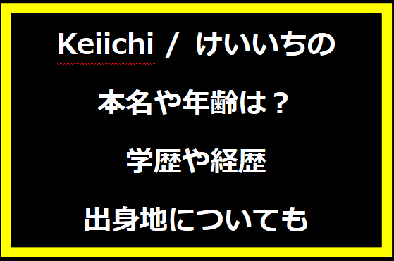 Keiichi / けいいちの本名や年齢は？学歴や経歴に出身地についても