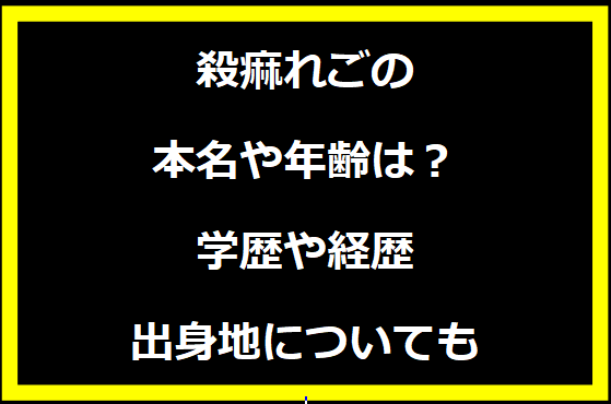 殺痲れごの本名や年齢は？学歴や経歴に出身地についても