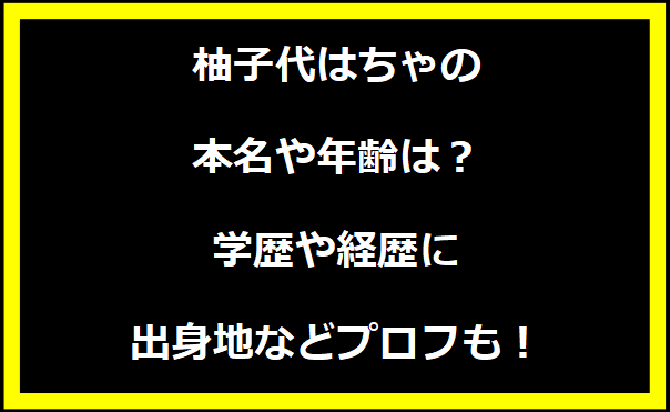 柚子代はちゃの本名や年齢は？学歴や経歴に出身地についても