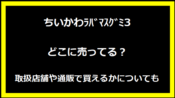 ちいかわﾗﾊﾞﾏｽｸﾞﾐ3どこに売ってる？取扱店舗や通販で買えるかについても