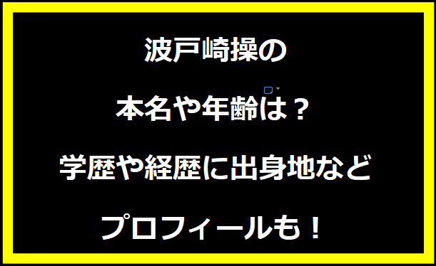 波戸崎操の本名や年齢は？学歴や経歴に出身地などプロフィールも！