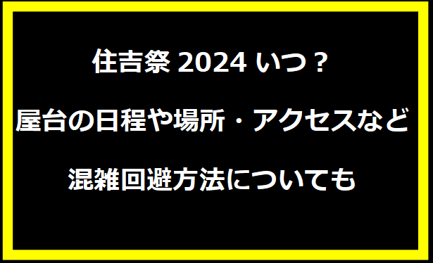 住吉祭2024いつ？屋台の日程や場所・アクセスなど混雑回避方法についても