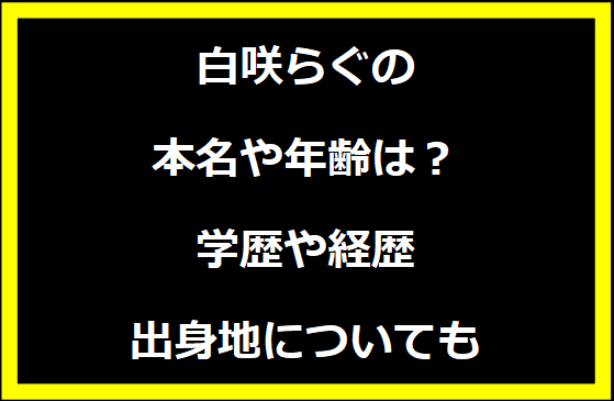 白咲らぐの本名や年齢は？学歴や経歴に出身地についても