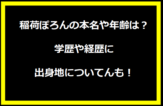 稲荷ぽろんの本名や年齢は？学歴や経歴に出身地についても