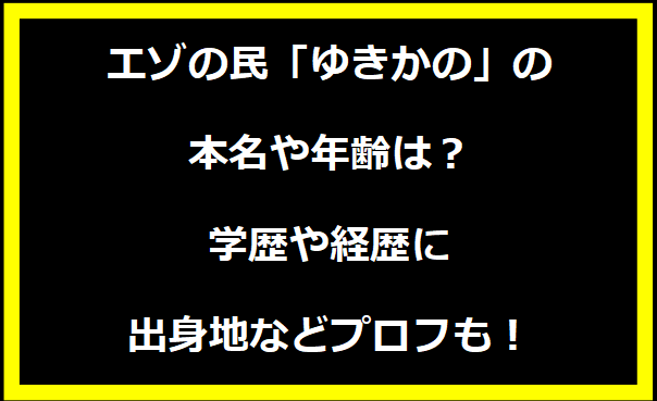 エゾの民「ゆきかの」の本名や年齢は？学歴や経歴に出身地についても