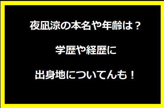 夜凪涼の本名や年齢は？学歴や経歴に出身地についても