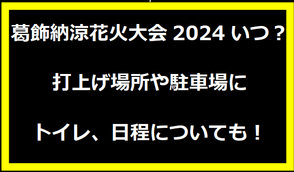 葛飾納涼花火大会2024いつ？打上げ場所や駐車場にトイレ、日程についても！