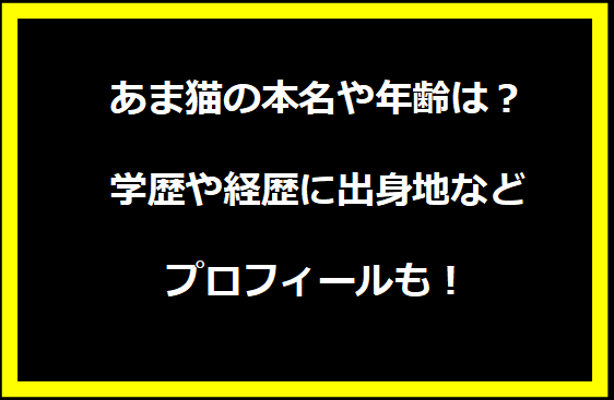 あま猫の本名や年齢は？学歴や経歴に出身地などプロフィールも！