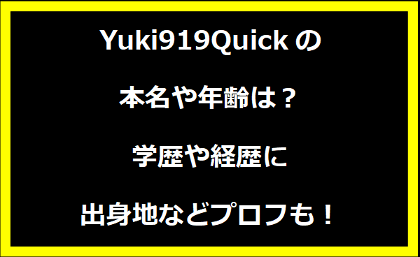 Yuki919Quickの本名や年齢は？学歴や経歴に出身地についても