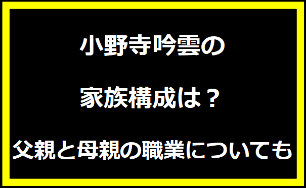 小野寺吟雲の家族構成は？父親と母親の職業についても