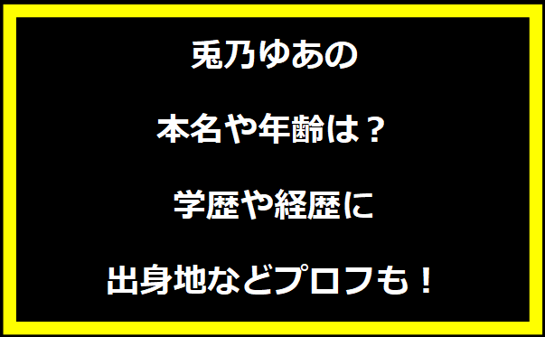 兎乃ゆあの本名や年齢は？学歴や経歴に出身地についても