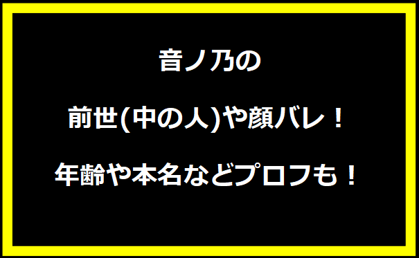 音ノ乃の前世(中の人)や顔バレ！年齢や本名などプロフも！