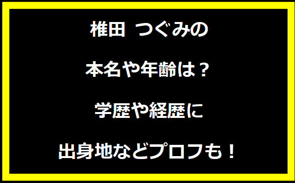 椎田 つぐみの本名や年齢は？学歴や経歴に出身地についても