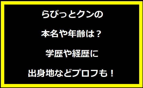 らびっとクンの本名や年齢は？学歴や経歴に出身地についても