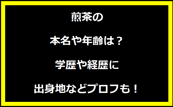 煎茶の本名や年齢は？学歴や経歴に出身地についても