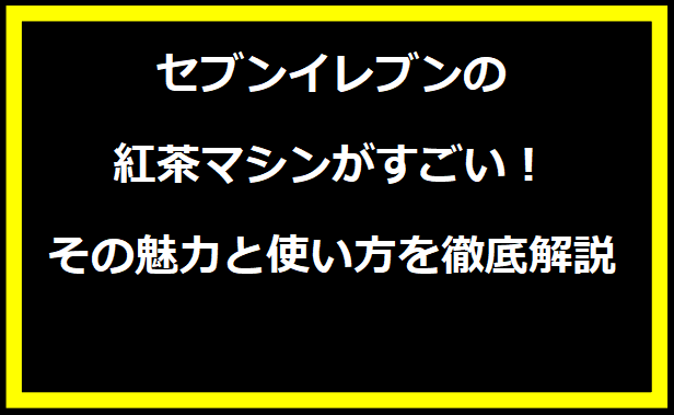 セブンイレブンの紅茶マシンがすごい！その魅力と使い方を徹底解説