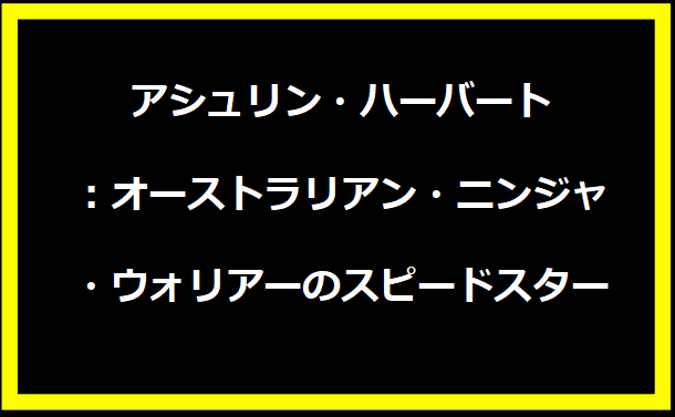 アシュリン・ハーバート：オーストラリアン・ニンジャ・ウォリアーのスピードスター