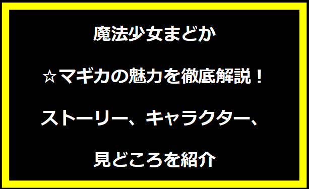 魔法少女まどか☆マギカの魅力を徹底解説！ストーリー、キャラクター、見どころを紹介