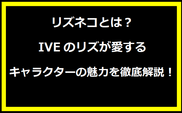 リズネコとは？IVEのリズが愛するキャラクターの魅力を徹底解説！